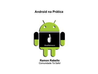 Android na Prática




   Ramon Rabello
  Comunidade Tá Safo!
 