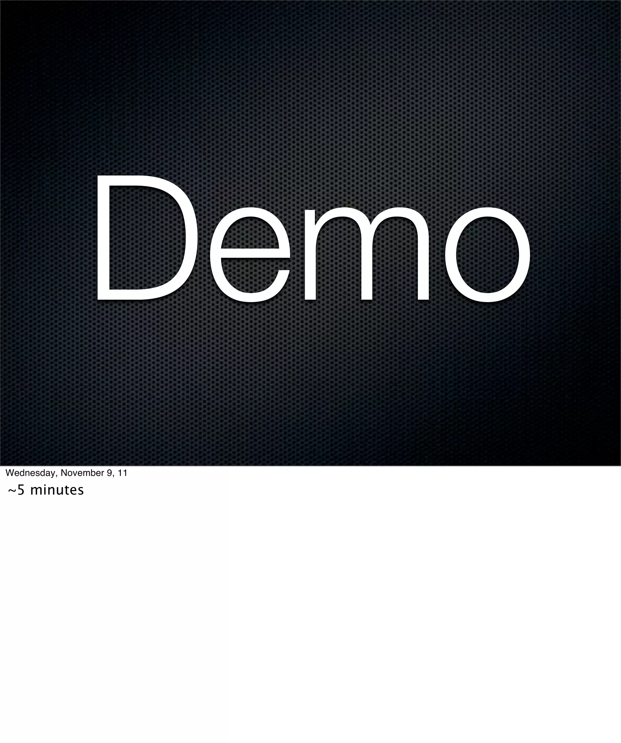 Demo
Wednesday, November 9, 11

~5 minutes
 