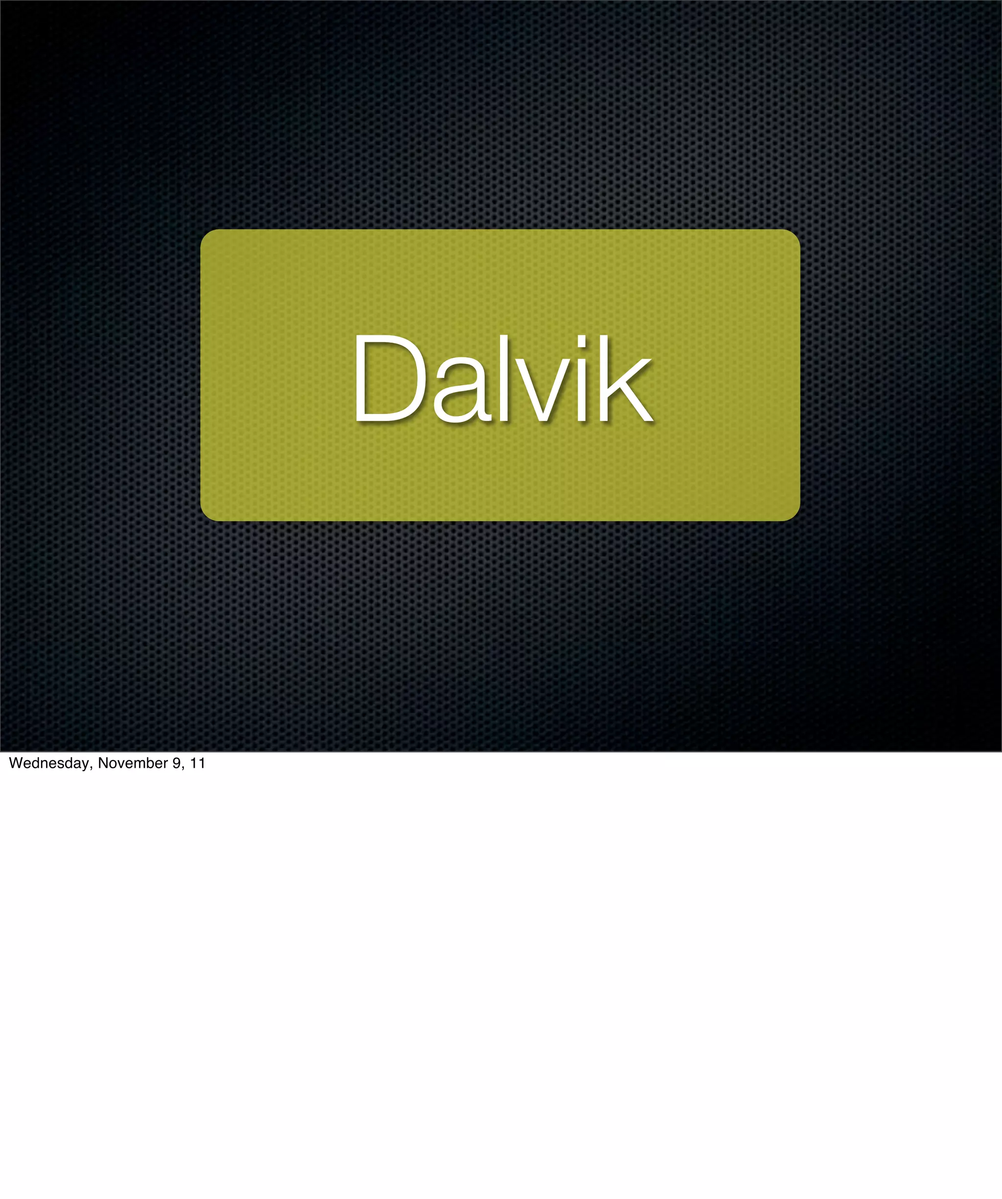 Dalvik

Wednesday, November 9, 11
 