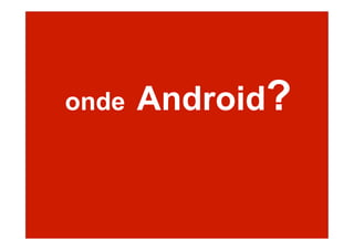 onde Android?
 
