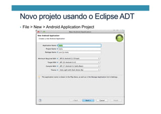 Novo projeto usando o Eclipse ADT
•  File > New > Android Application Project
 