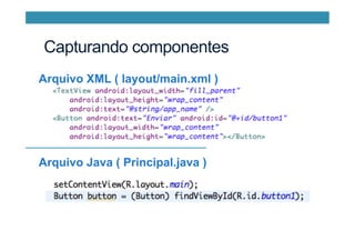 Capturando componentes
Arquivo Java ( Principal.java )
Arquivo XML ( layout/main.xml )
 