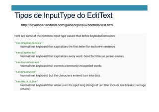 Tipos de InputType do EditText
http://developer.android.com/guide/topics/ui/controls/text.html
 