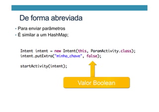 •  Para enviar parâmetros
•  É similar a um HashMap;
Valor Boolean
De forma abreviada
 