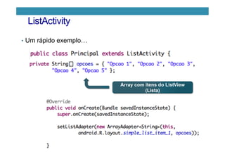 ListActivity
•  Um rápido exemplo…
Array com itens do ListView
(Lista)
 