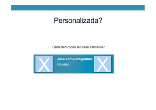 Personalizada?
X
Java como programar
Novatec
X
Cada item pode ter essa estrutura?
 