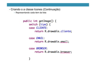 •  Criando o a classe Icones (Continuação)
•  Representando cada item da lista
 