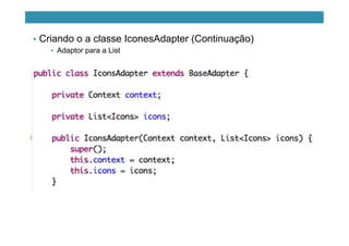 •  Criando o a classe IconesAdapter (Continuação)
•  Adaptor para a List
 