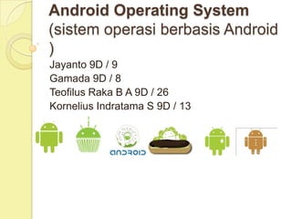 Android Operating System(sistem operasi berbasis Android ) Jayanto 9D / 9 Gamada 9D / 8 Teofilus Raka B A 9D / 26 Kornelius Indratama S 9D / 13 