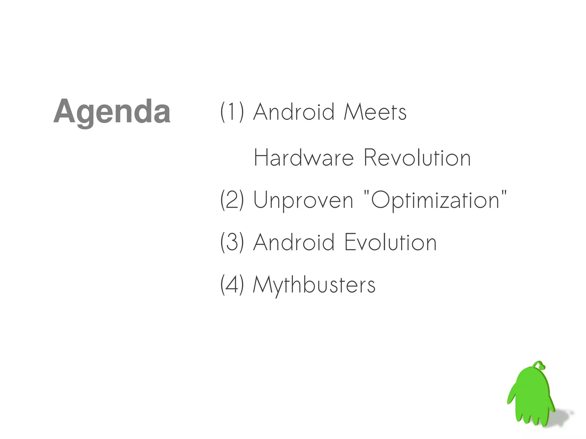 Agenda   (1) Android Meets
            Hardware Revolution
         (2) Unproven "Optimization"
         (3) Android Evolution
         (4) Mythbusters
 