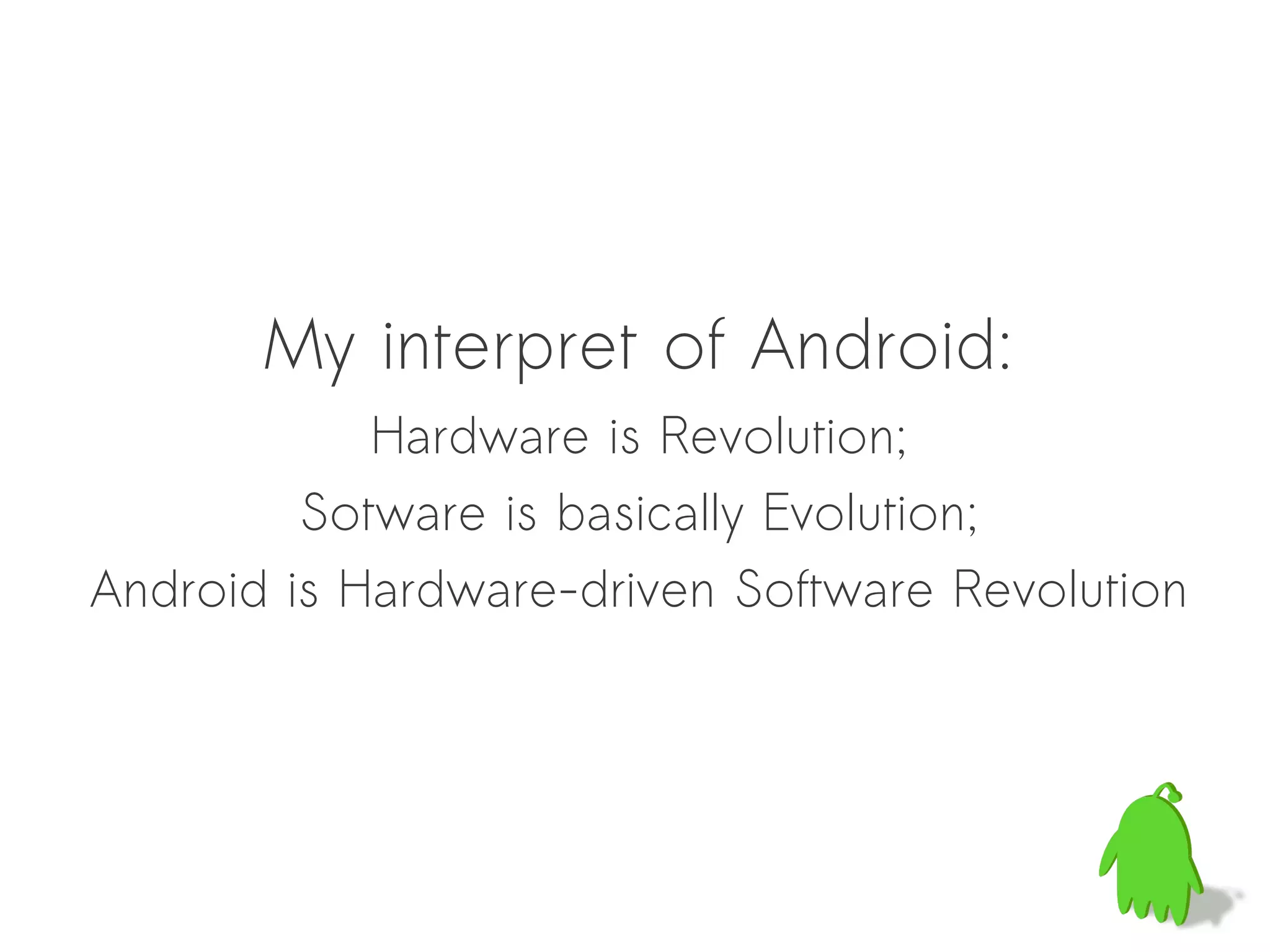 My interpret of Android:
            Hardware is Revolution;
         Sotware is basically Evolution;
Android is Hardware-driven Software Revolution
 