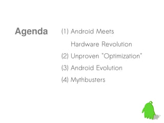 Agenda   (1) Android Meets
            Hardware Revolution
         (2) Unproven "Optimization"
         (3) Android Evolution
         (4) Mythbusters
 