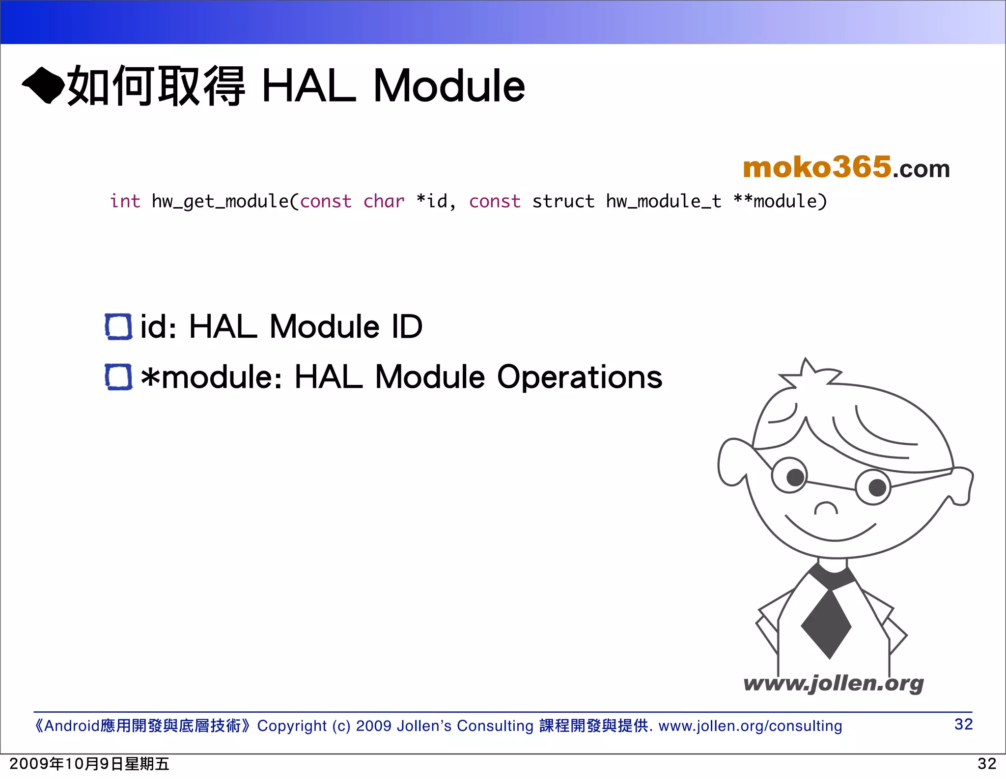 moko365.com int hw_get_module(const char *id, const struct hw_module_t **module) Android Copyright (c) 2009 Jollen’s Consulting . www.jollen.org/consulting 