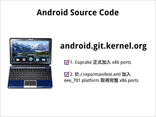 Android Source Code



     android.git.kernel.org
        1. Cupcake         x86 ports

        2. ./.repo/manifest.xml
 ...