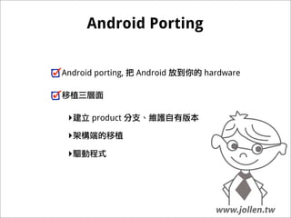 Android Porting


Android porting,   Android   hardware




 ‣     product

 ‣
 ‣
 
