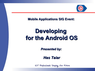 Mobile Applications SIG Event:



    Developing
for the Android OS
        Presented by:

         Has Taiar
 