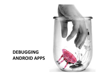 DEBUGGING	
  	
  
ANDROID	
  APPS	
  
 