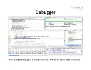 Debugger
                                    	
  




Your standard debugger is included in SDK, with all the usual bells & whistles.
 