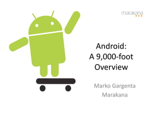 Android:	
  	
  
A	
  9,000-­‐foot	
  
 Overview	
  

  Marko	
  Gargenta	
  
    Marakana	
  
 