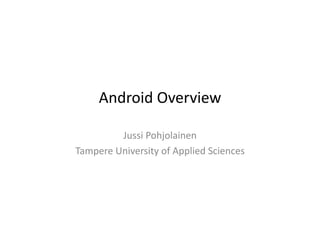 Android	
  Overview	
  

            Jussi	
  Pohjolainen	
  
Tampere	
  University	
  of	
  Applied	
  Sciences	
  
 