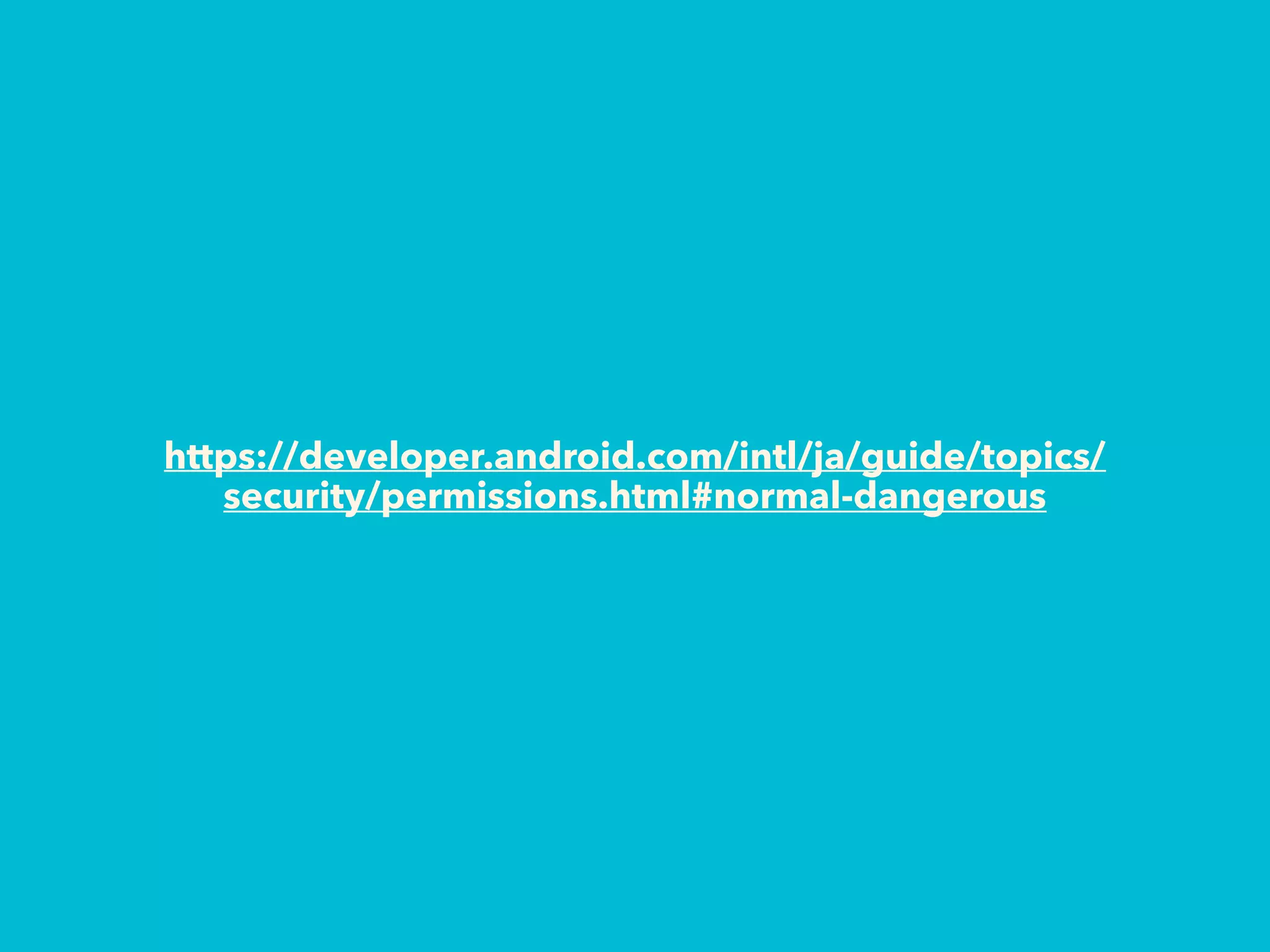 https://developer.android.com/intl/ja/guide/topics/
security/permissions.html#normal-dangerous
 