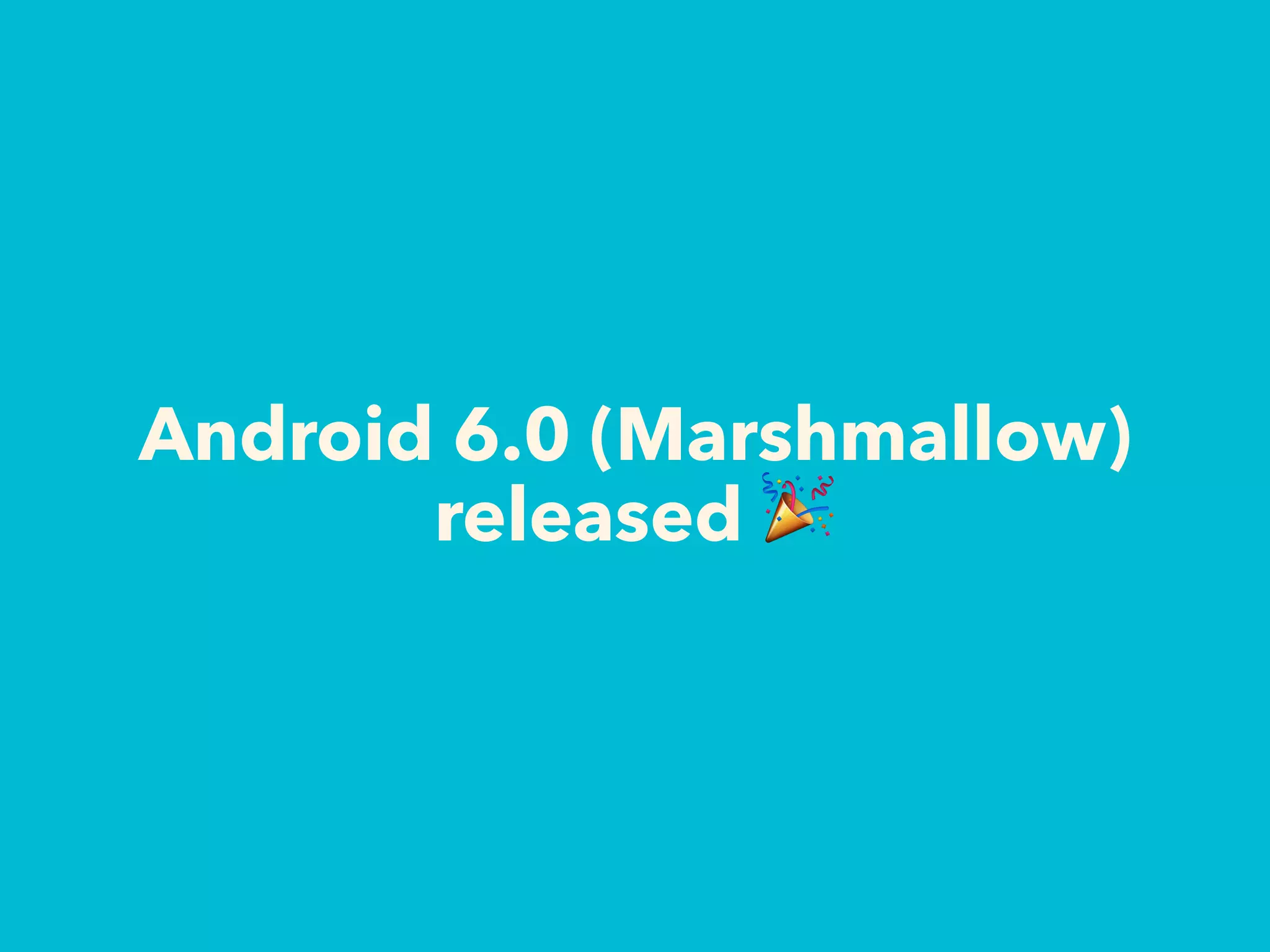 Android 6.0 (Marshmallow)
released 🎉
 