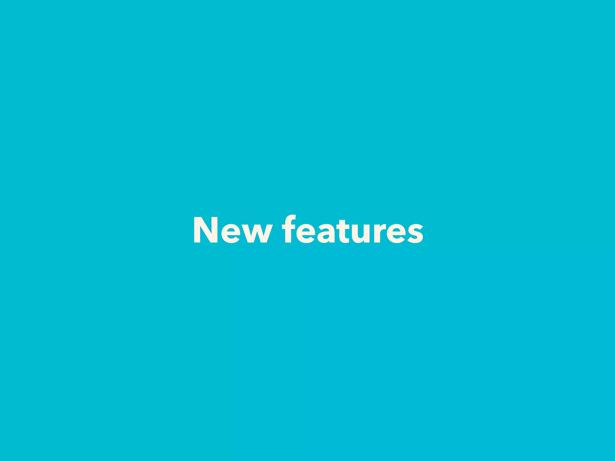 New features
 