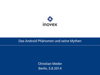 Das Android Phänomen und seine Mythen 
Christian Meder 
Berlin, 3.8.2014 
 