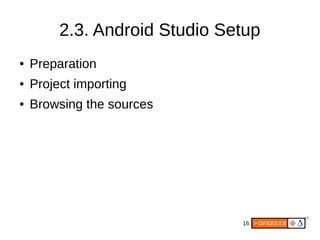 16
2.3. Android Studio Setup
● Preparation
● Project importing
● Browsing the sources
 