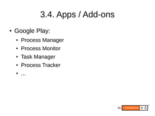 26
3.4. Apps / Add-ons
● Google Play:
● Process Manager
● Process Monitor
● Task Manager
● Process Tracker
● ...
 