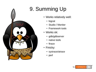 51
●
Works relatively well:
● logcat
● Studio / Monitor
● Framework tools
●
Works ok:
● gdb/gdbserver
● native tools
● ftrace
● Finicky:
● systrace/atrace
● perf
9. Summing Up
 