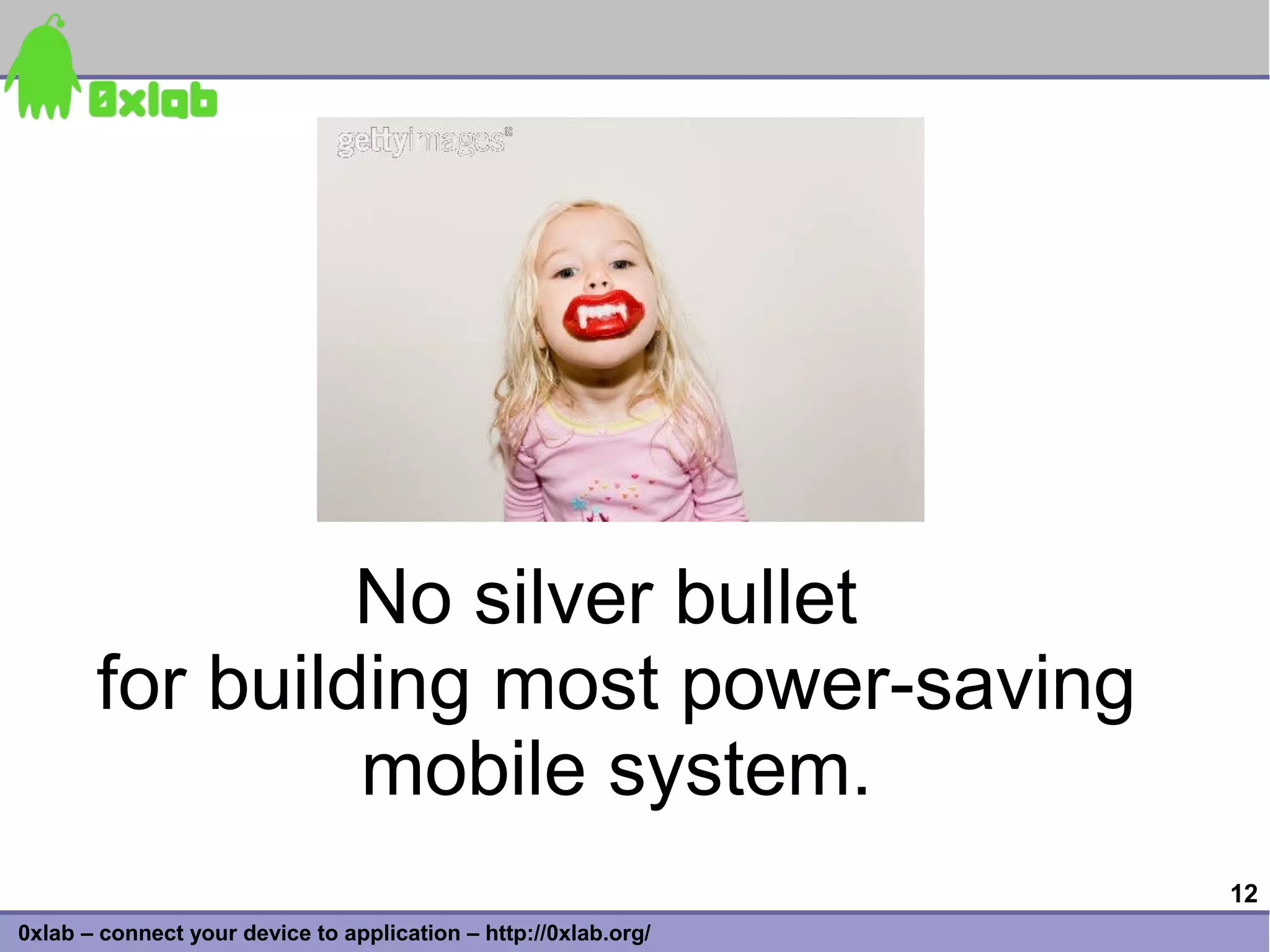 No silver bullet
       for building most power-saving
                mobile system.
                                                                 12
0xlab – connect your device to application – http://0xlab.org/
 