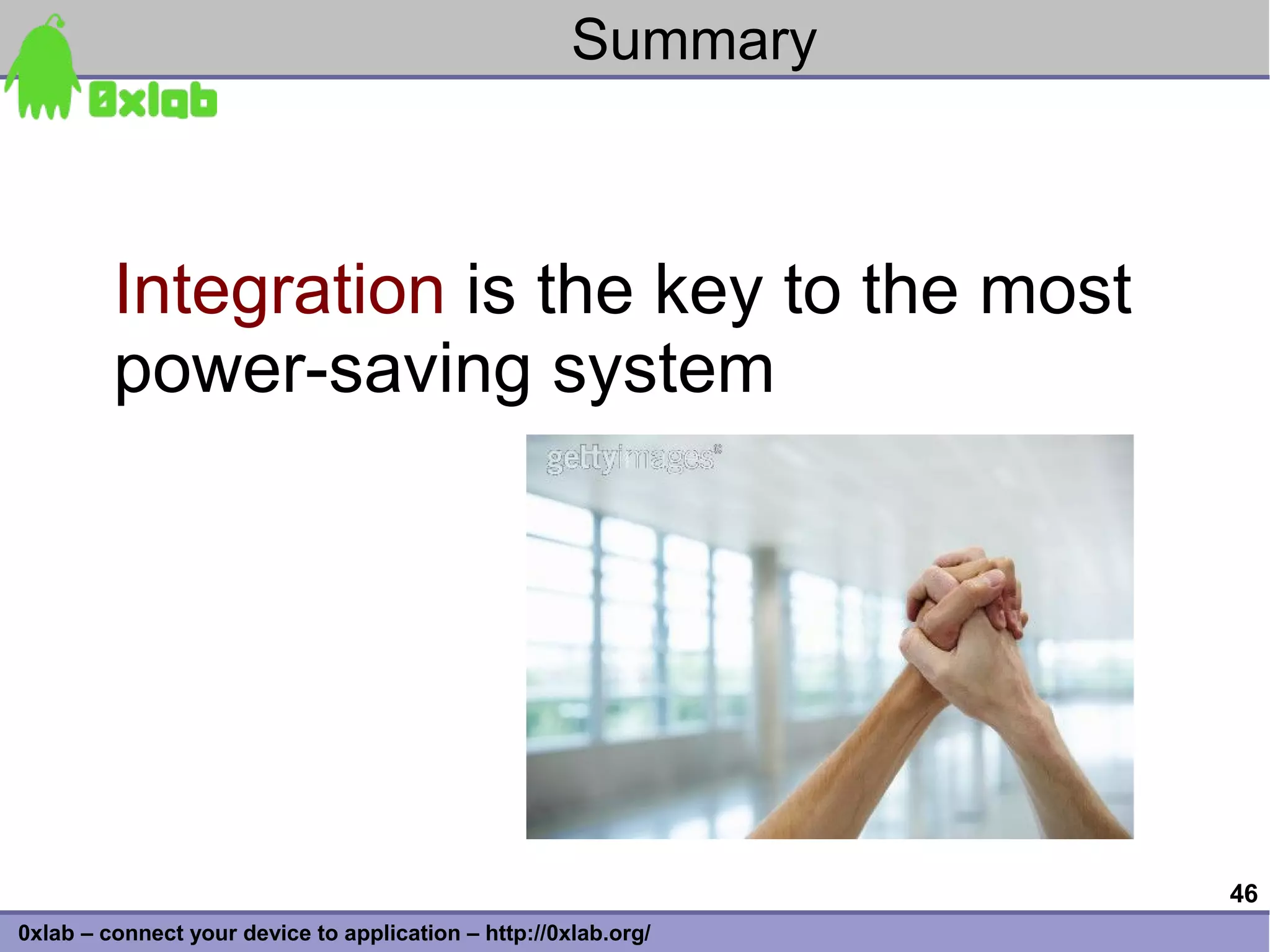 Summary



         Integration is the key to the most
         power-saving system




                                                                 46
0xlab – connect your device to application – http://0xlab.org/
 