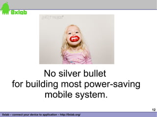 No silver bullet
       for building most power-saving
                mobile system.
                                                                 12
0xlab – connect your device to application – http://0xlab.org/
 