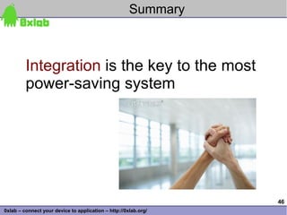 Summary



         Integration is the key to the most
         power-saving system




                                                                 46
0xlab – connect your device to application – http://0xlab.org/
 