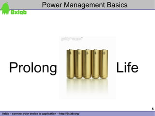 Power Management Basics




     Prolong                                                     Life

                                                                        5
0xlab – connect your device to application – http://0xlab.org/
 