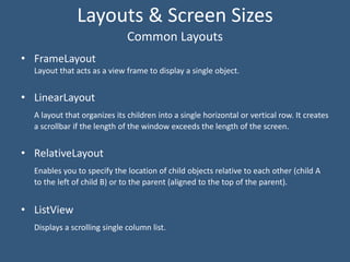 Layouts & Screen Sizes
• FrameLayout
Layout that acts as a view frame to display a single object.
• LinearLayout
A layout ...