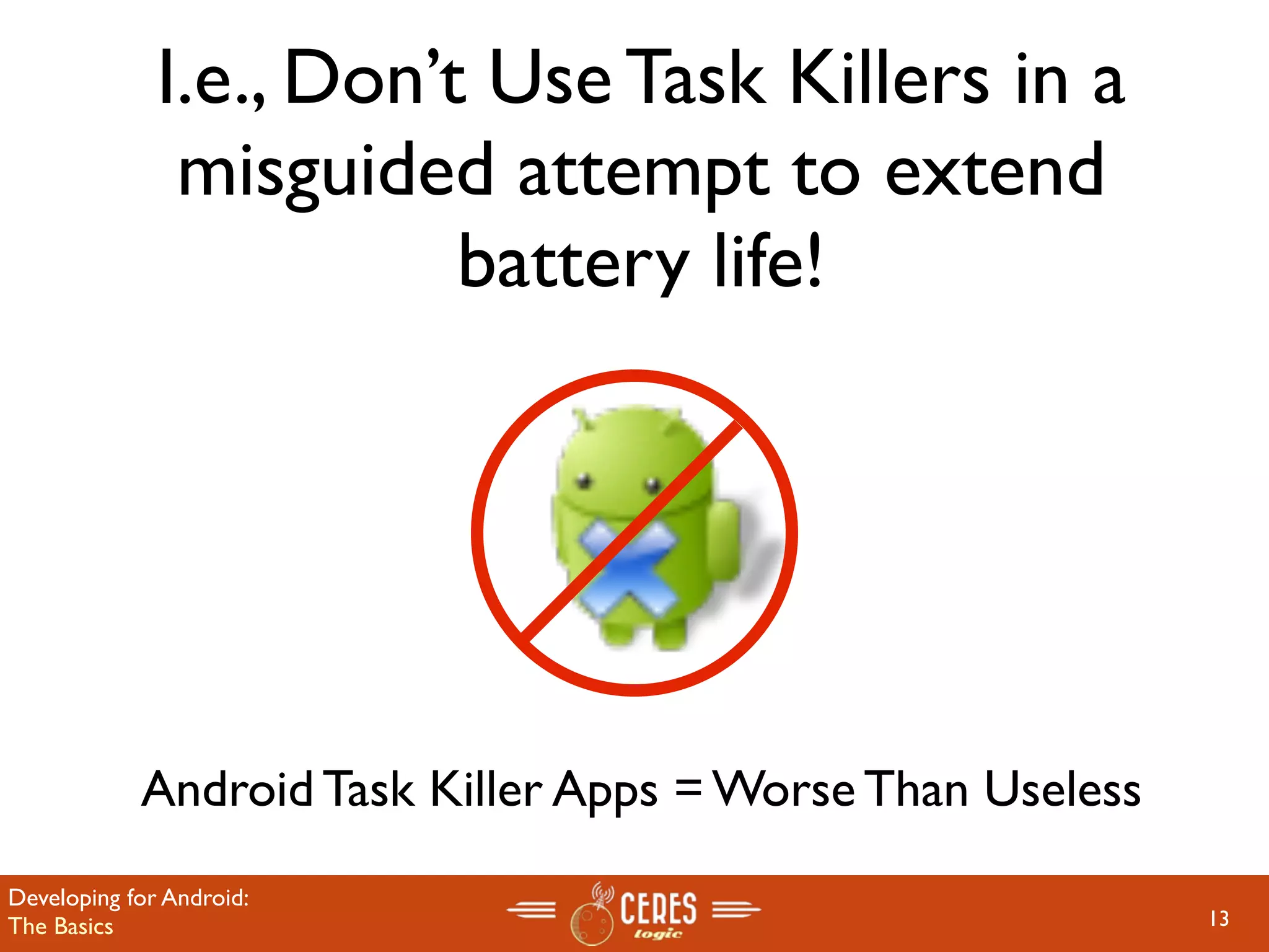 I.e., Don’t Use Task Killers in a
               misguided attempt to extend
                         battery life!




            Android Task Killer Apps = Worse Than Useless
Developing for Android:
The Basics                                                  13
 