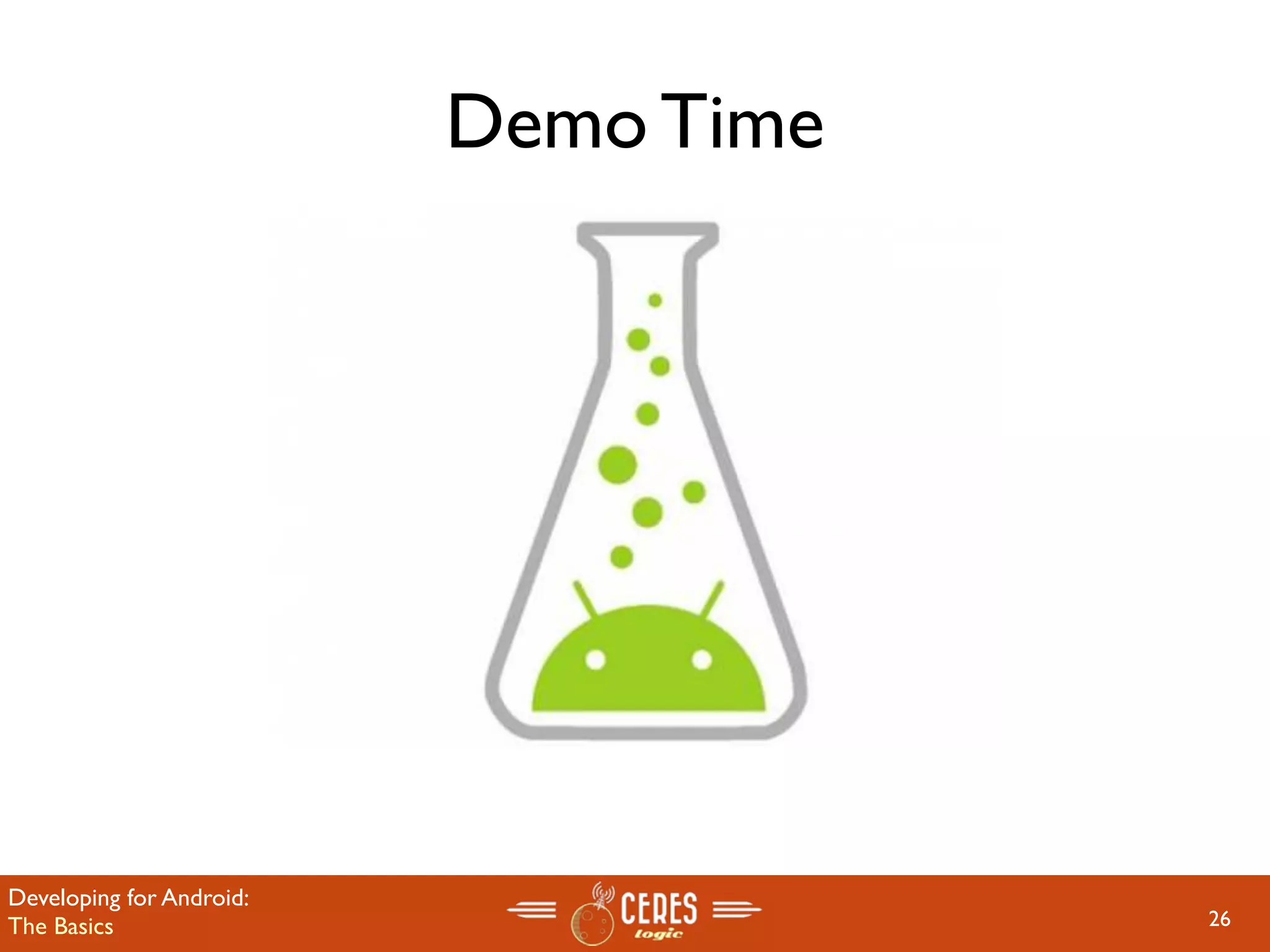 Demo Time




Developing for Android:
The Basics                            26
 