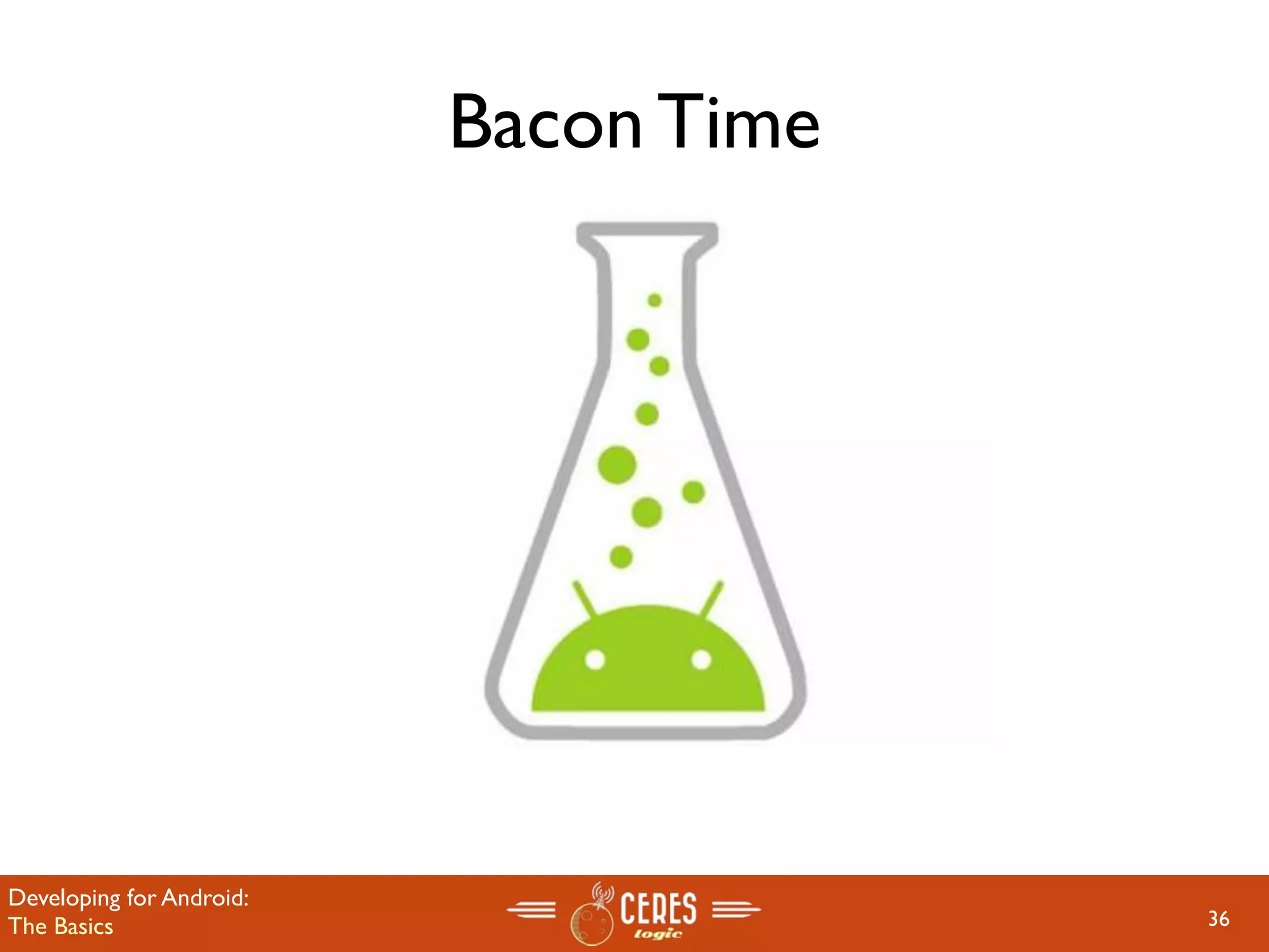 Bacon Time




Developing for Android:
The Basics                             36
 