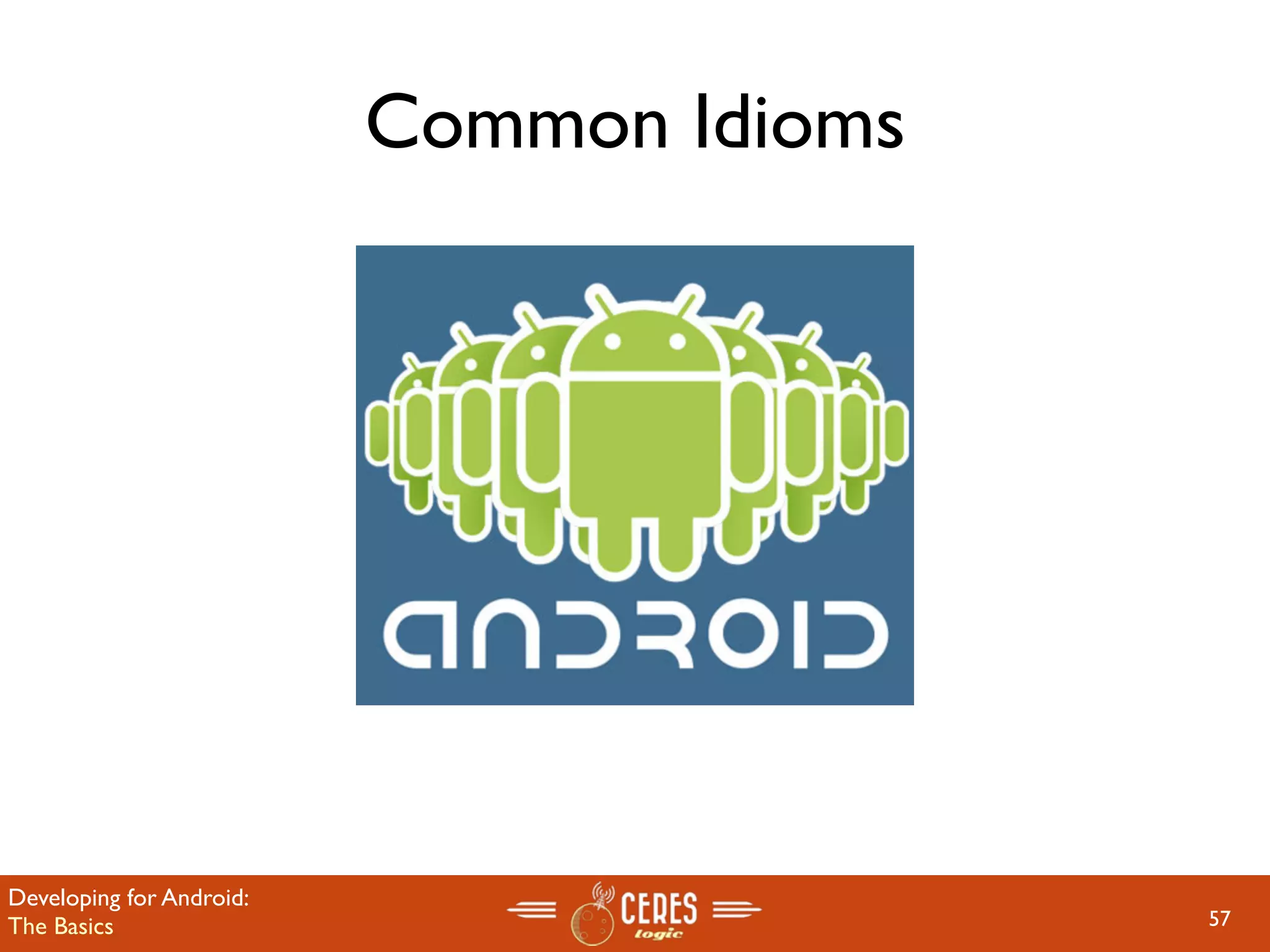 Common Idioms




Developing for Android:
The Basics                                57
 