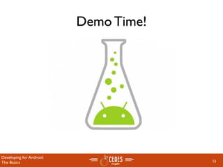 Demo Time!




Developing for Android:
The Basics                             15
 