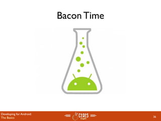 Bacon Time




Developing for Android:
The Basics                             36
 