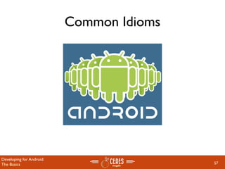 Common Idioms




Developing for Android:
The Basics                                57
 