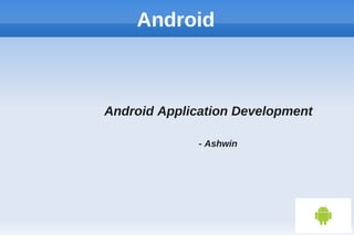 Android
Android Application Development
- Ashwin
 