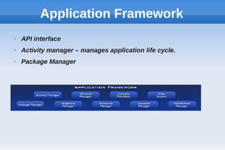 Application Framework
➢ API interface
➢ Activity manager – manages application life cycle.
➢ Package Manager
 