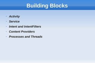 Building Blocks
➢ Activity
➢ Service
➢ Intent and IntentFilters
➢ Content Providers
➢ Processes and Threads
 