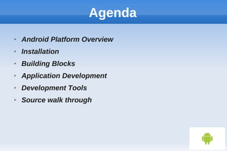 Agenda
➢ Android Platform Overview
➢ Installation
➢ Building Blocks
➢ Application Development
➢ Development Tools
➢ Source walk through
 