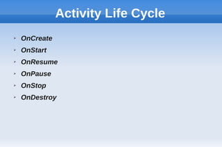 Activity Life Cycle
➢ OnCreate
➢ OnStart
➢ OnResume
➢ OnPause
➢ OnStop
➢ OnDestroy
 