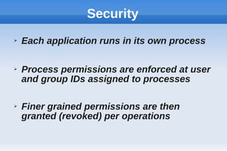 Security
➢ Each application runs in its own process
➢ Process permissions are enforced at user
and group IDs assigned to processes
➢ Finer grained permissions are then
granted (revoked) per operations
 